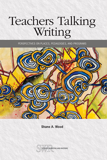 Book Cover: Teachers Talking Writing: Perspectives on Places, Pedagogies, and Programs